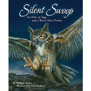 Silent Swoop: An Owl, an Egg, and a Warm Shirt Pocket, Paperback - Michelle Houts imagine