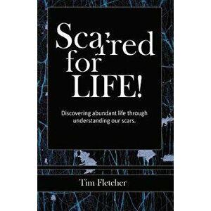 Scarred For Life!: Discovering Abundant Life Through Understanding Our Scars, Paperback - Tim Fletcher imagine