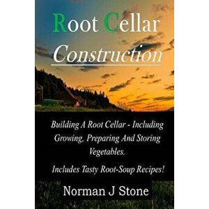 Root Cellar Construction: Building a Root Cellar - Including Growing Preparing and Storing Vegetables. Includes Tasty Root-Soup Recipes!, Paperback - imagine