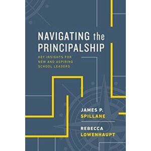 Navigating the Principalship: Key Insights for New and Aspiring School Leaders, Paperback - James P. Spillane imagine