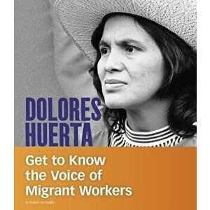 Dolores Huerta: Get to Know the Voice of Migrant Workers, Paperback - Robert Liu-Trujillo imagine