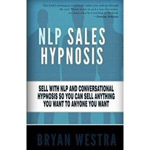 Nlp Sales Hypnosis: Sell with Nlp and Conversational Hypnosis So You Can Sell Anything You Want to Anyone You Want, Paperback - Bryan Westra imagine
