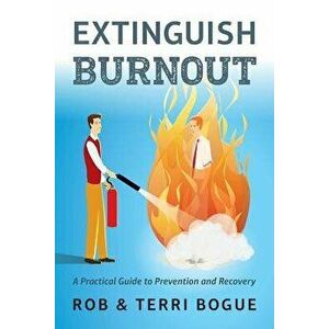 Extinguish Burnout: A Practical Guide to Prevention and Recovery, Paperback - Rob &. Terri Bogue imagine