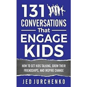 131 Conversations That Engage Kids: How to Get Kids Talking, Grow Their Friendships, and Inspire Change - Jed Jurchenko imagine