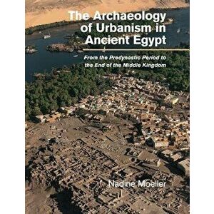 The Archaeology of Urbanism in Ancient Egypt, Paperback - Nadine Moeller imagine