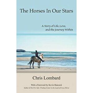 The Horses In Our Stars: A Story of Life, Love, and the Journey Within, Paperback - Chris Lombard imagine