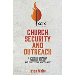 Church Security and Outreach: A Spirit Led Strategy to Pursue the One and Protect the Ninety-Nine, Paperback - Jason White imagine
