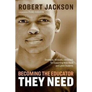Becoming the Educator They Need: Strategies, Mindsets, and Beliefs for Supporting Male Black and Latino Students, Paperback - Robert Jackson imagine