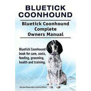 Bluetick Coonhound. Bluetick Coonhound Complete Owners Manual. Bluetick Coonhound Book for Care, Costs, Feeding, Grooming, Health and Training., Paper imagine