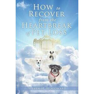 How to Recover from the Heartbreak of Pet Loss, Paperback - Steven H. Woodward imagine