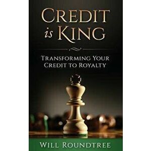 Credit Is King: Transforming Your Credit to Royalty, Paperback - Will Roundtree imagine