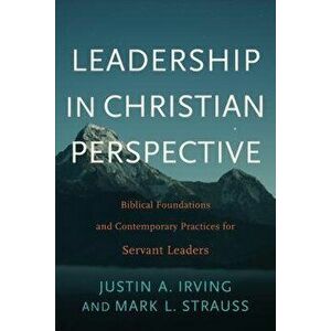 Leadership in Christian Perspective: Biblical Foundations and Contemporary Practices for Servant Leaders, Paperback - Justin A. Irving imagine
