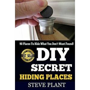 DIY Secret Hiding Places: 90 Places To Hide What You Don't Want Found!, Paperback - Steve Plant imagine