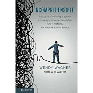 Incomprehensible!: A Study of How Our Legal System Encourages Incomprehensibility, Why It Matters, and What We Can Do about It, Paperback - Wendy Wagn imagine