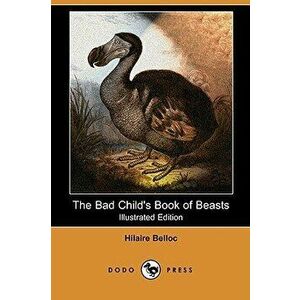 The Bad Child's Book of Beasts (Illustrated Edition) (Dodo Press), Paperback - Hilaire Belloc imagine