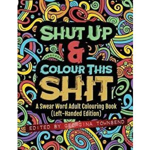 Shut Up & Colour This Shit: A Swear Word Adult Colouring Book (Left-Handed Edition), Paperback - Georgina Townsend imagine