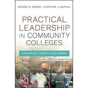 Practical Leadership in Community Colleges: Navigating Today's Challenges, Hardcover - George R. Boggs imagine