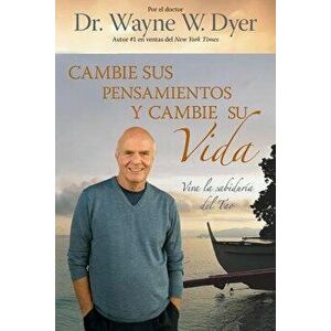 Cambie Sus Pensamientos Y Cambie Su Vida: Viva La Sabiduria del Tao = Change Your Thoughts, Change Your Life, Paperback - Wayne W. Dyer imagine