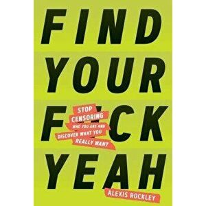 Find Your F*ckyeah: Stop Censoring Who You Are and Discover What You Really Want, Hardcover - Alexis Rockley imagine
