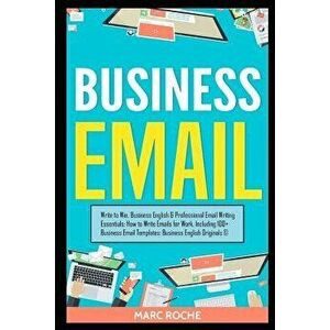 Business Email: Write to Win. Business English & Professional Email Writing Essentials: How to Write Emails for Work, Including 100+ B, Paperback - Ma imagine