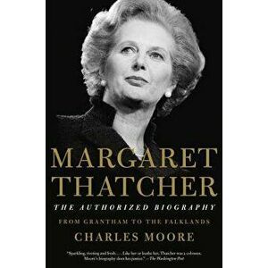 Margaret Thatcher: The Authorized Biography: From Grantham to the Falklands, Paperback - Charles Moore imagine
