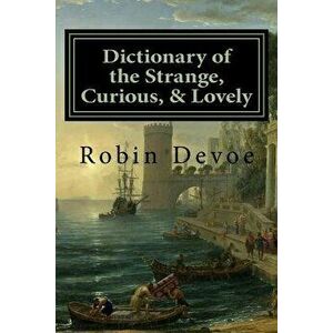 Dictionary of the Strange, Curious & Lovely, Paperback - Robin Devoe imagine