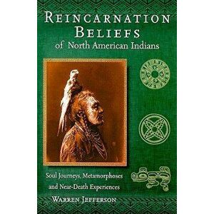 Reincarnation Beliefs of North American Indians: Soul Journeys, Metamorphoses, and Near-Death Experiences, Paperback - Warren Jefferson imagine