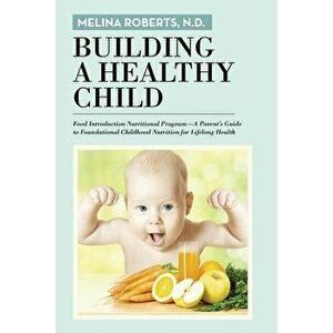 Building a Healthy Child: Food Introduction Nutritional Program-A Parent's Guide to Foundational Childhood Nutrition for Lifelong Health, Paperback - imagine