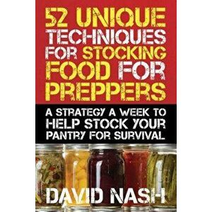 52 Unique Techniques for Stocking Food for Preppers: A Strategy a Week to Help Stock Your Pantry for Survival, Paperback - David Nash imagine