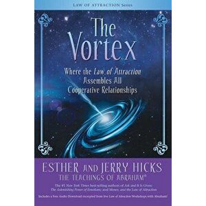 The Vortex: Where the Law of Attraction Assembles All Cooperative Relationships, Paperback - Esther Hicks imagine