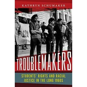 Troublemakers: Students' Rights and Racial Justice in the Long 1960s, Hardcover - Kathryn Schumaker imagine