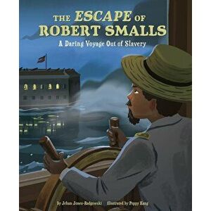 The Escape of Robert Smalls: A Daring Voyage Out of Slavery - Jehan Jones-Radgowski imagine