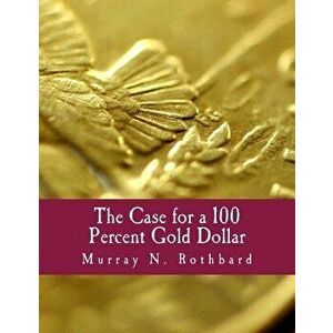 The Case for a 100 Percent Gold Dollar, Paperback - Murray N. Rothbard imagine