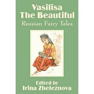 Vasilisa the Beautiful: Russian Fairy Tales, Paperback - Irina Zheleznova imagine
