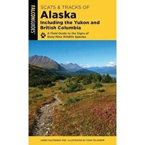 Scats and Tracks of Alaska Including the Yukon and British Columbia: A Field Guide to the Signs of Sixty-Nine Wildlife Species, Paperback - James Half imagine