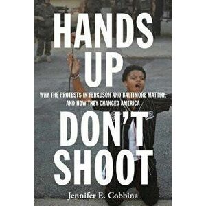 Hands Up, Don't Shoot: Why the Protests in Ferguson and Baltimore Matter, and How They Changed America, Paperback - Jennifer E. Cobbina imagine