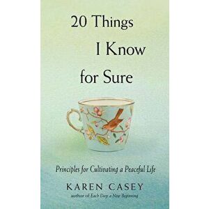 20 Things I Know for Sure: Principles for Cultivating a Peaceful Life - Karen Casey imagine