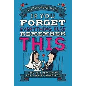 If You Forget Everything Else, Remember This: Building a Great Marriage, Hardcover - Katharine Hill imagine