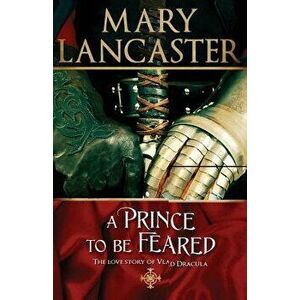 A Prince to Be Feared: The Love Story of Vlad Dracula - Mary Lancaster imagine