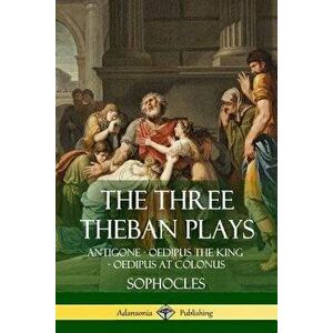 The Three Theban Plays: Antigone - Oedipus the King - Oedipus at Colonus, Paperback - Sophocles imagine