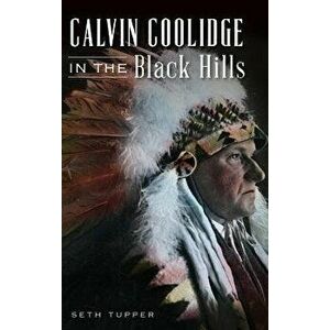 Calvin Coolidge in the Black Hills, Hardcover - Seth Tupper imagine