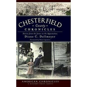 Chesterfield County Chronicles: Stories from the James to the Appomattox, Hardcover - Diane C. Dallmeyer imagine