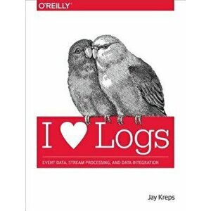 I Heart Logs: Event Data, Stream Processing, and Data Integration, Paperback - Jay Kreps imagine