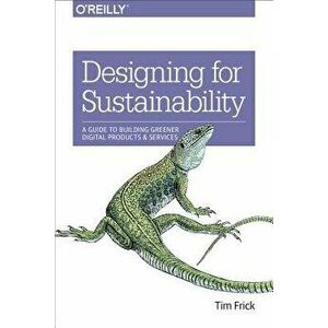 Designing for Sustainability: A Guide to Building Greener Digital Products and Services, Paperback - Tim Frick imagine