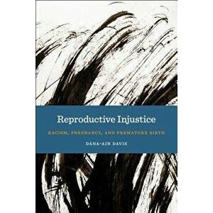 Reproductive Injustice: Racism, Pregnancy, and Premature Birth, Paperback - Dana-Ain Davis imagine