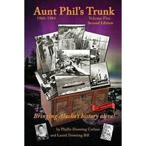 Aunt Phil's Trunk Volume Five Second Edition: Bringing Alaska's History Alive!, Paperback - Laurel Downing Bill imagine