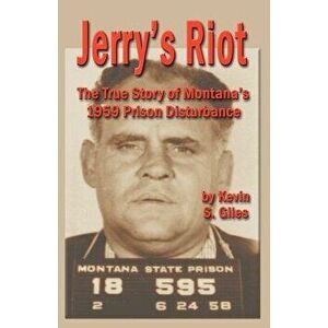 Jerry's Riot: The True Story of Montana's 1959 Prison Disturbance, Paperback - Kevin S. Giles imagine