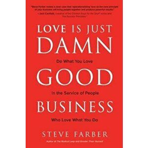 Love Is Just Damn Good Business: Do What You Love in the Service of People Who Love What You Do, Hardcover - Steve Farber imagine