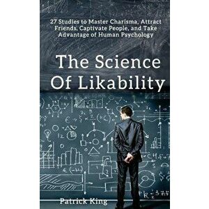 The Science of Likability: 27 Studies to Master Charisma, Attract Friends, Captivate People, and Take Advantage of Human Psychology, Paperback - Patri imagine
