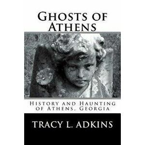 Ghosts of Athens: History and Haunting of Athens, Georgia, Paperback - Tracy L. Adkins imagine